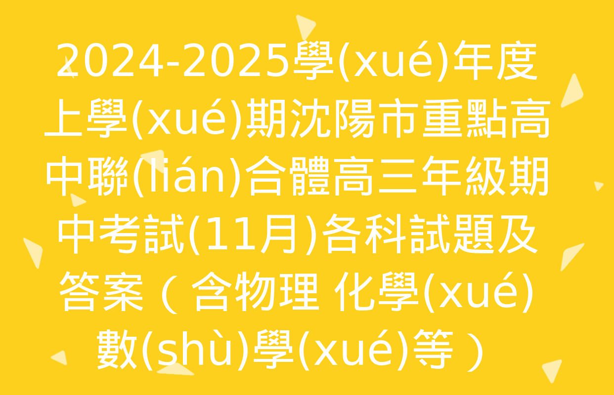 2024-2025學(xué)年度上學(xué)期沈陽市重點高中聯(lián)合體高三年級期中考試(11月)各科試題及答案（含物理 化學(xué) 數(shù)學(xué)等）