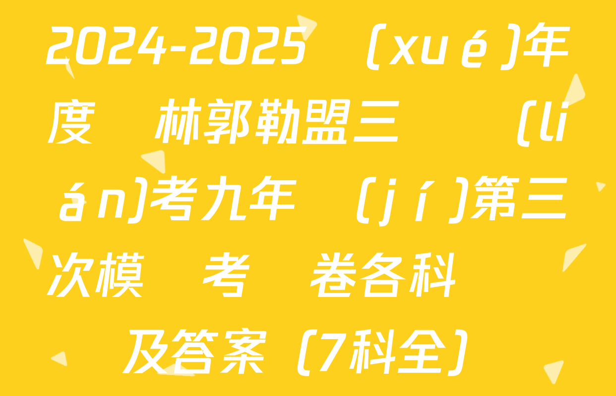 2024-2025學(xué)年度錫林郭勒盟三縣聯(lián)考九年級(jí)第三次模擬考試卷各科試題及答案（7科全）