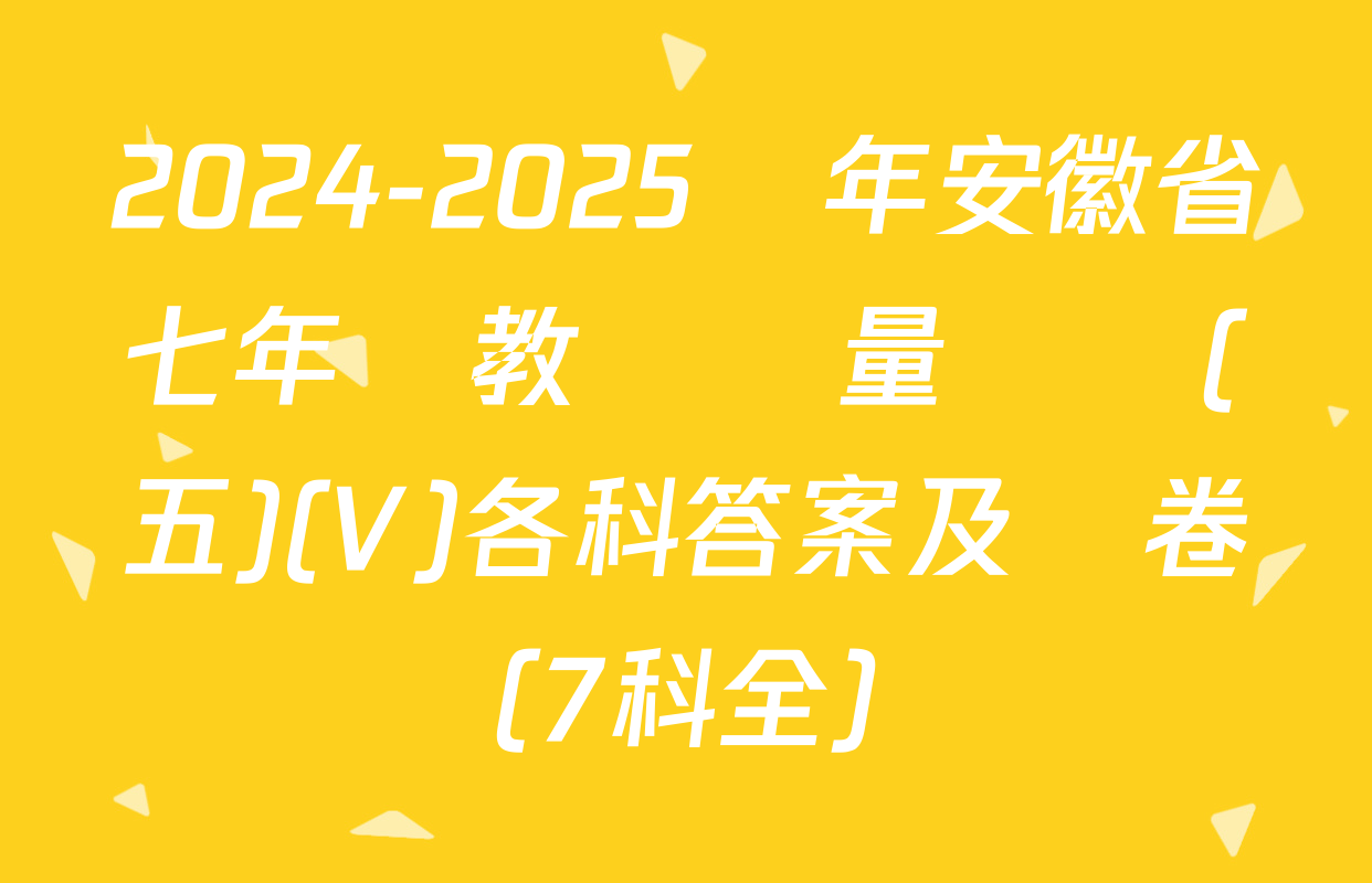 2024-2025學年安徽省七年級教學質量檢測(五)(V)各科答案及試卷（7科全）