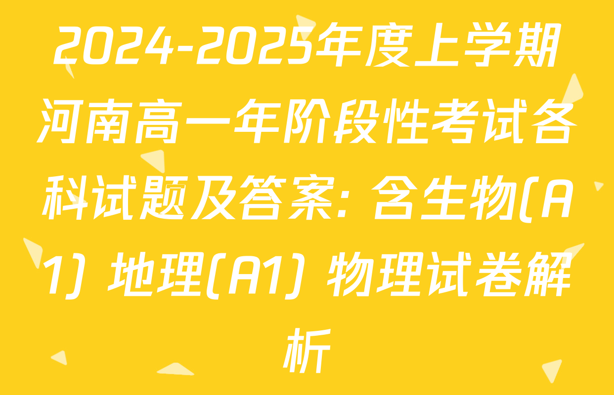2024-2025年度上学期河南高一年阶段性考试各科试题及答案: 含生物(A1) 地理(A1) 物理试卷解析