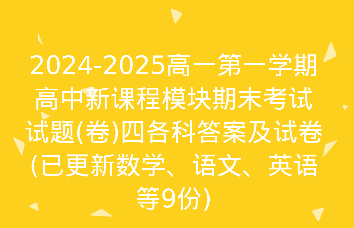 2024-2025高一第一学期高中新课程模块期末考试试题(卷)四各科答案及试卷(已更新数学、语文、英语等9份)