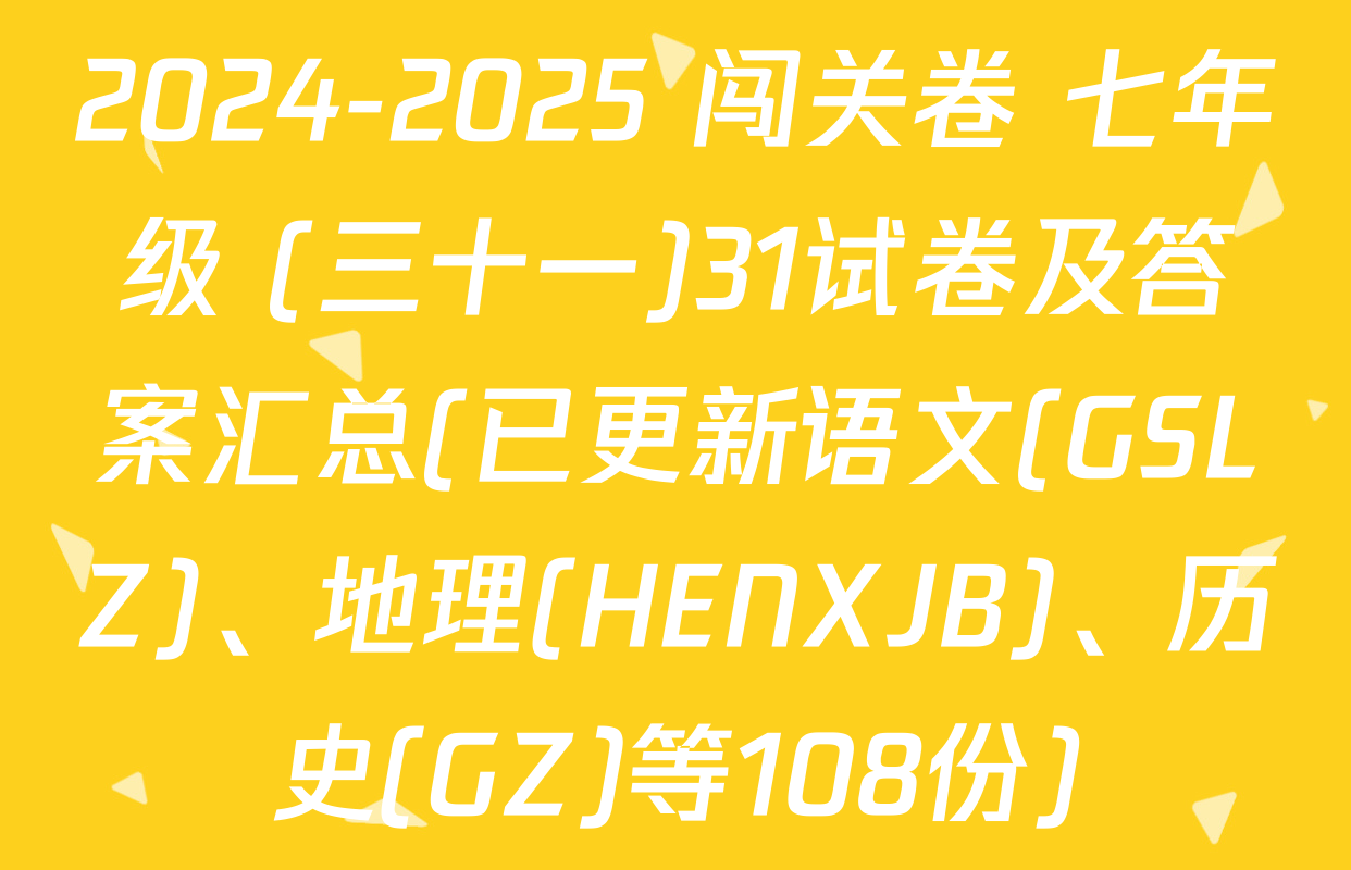 2024-2025 闯关卷 七年级 (三十一)31试卷及答案汇总(已更新语文(GSLZ)、地理(HENXJB)、历史(GZ)等108份)