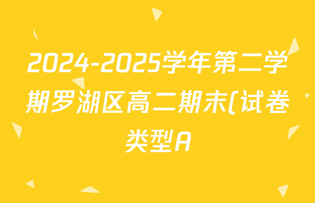 2024-2025学年第二学期罗湖区高二期末(试卷类型A)各科答案及试卷(含物理 历史 英语等) 2024-2025学年第二学期罗湖区高二期末(试卷类型A)各科答案及试卷(含物理 历史 英语等)