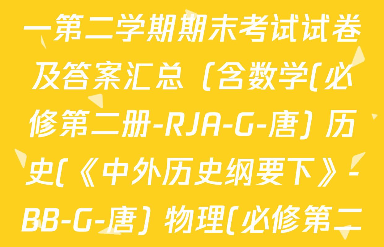2024~2025全国名校高一第二学期期末考试试卷及答案汇总（含数学(必修第二册-RJA-G-唐) 历史(《中外历史纲要下》-BB-G-唐) 物理(必修第二册-RJ-G-唐)等10份）