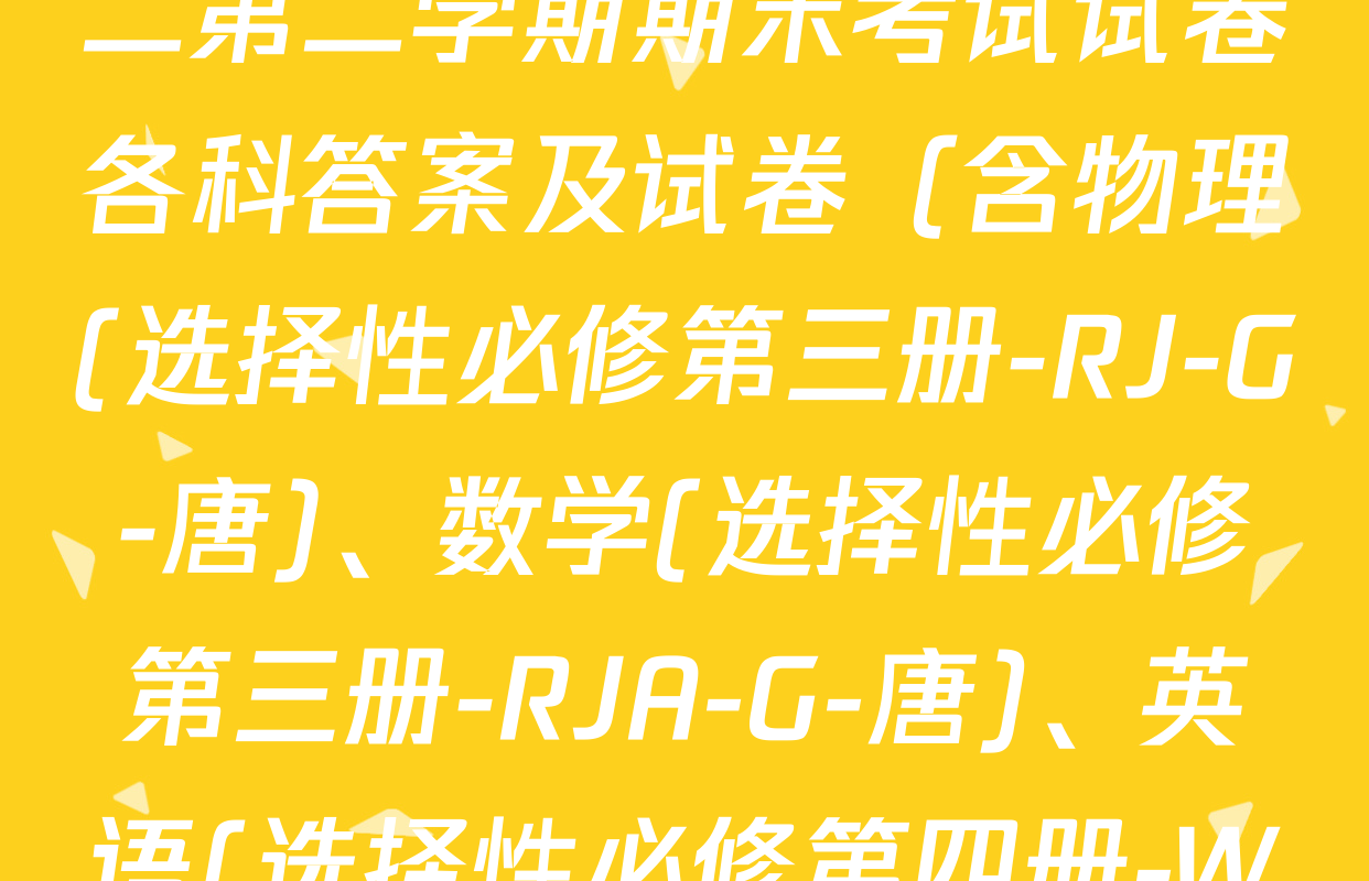 2024~2025全国名校高二第二学期期末考试试卷各科答案及试卷（含物理(选择性必修第三册-RJ-G-唐)、数学(选择性必修第三册-RJA-G-唐)、英语(选择性必修第四册-WY-G-唐)等）
