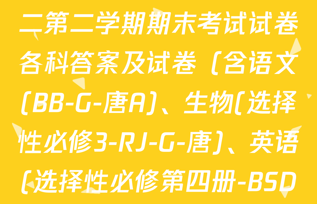2024~2025全国名校高二第二学期期末考试试卷各科答案及试卷（含语文(BB-G-唐A)、生物(选择性必修3-RJ-G-唐)、英语(选择性必修第四册-BSD-G-唐)等）