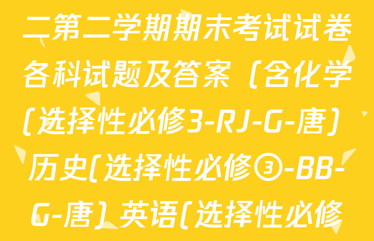 2024~2025全国名校高二第二学期期末考试试卷各科试题及答案（含化学(选择性必修3-RJ-G-唐) 历史(选择性必修③-BB-G-唐) 英语(选择性必修第四册-WY-G-唐)等）