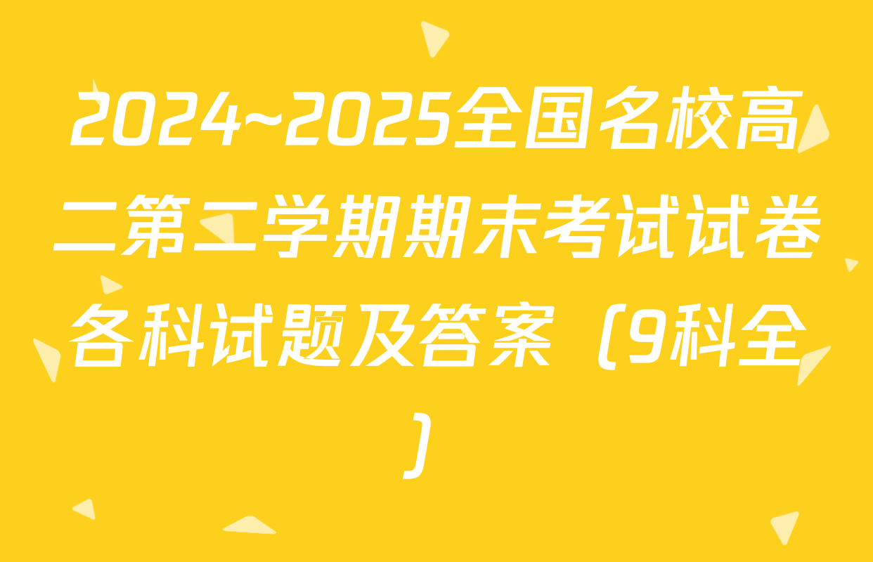 2024~2025全国名校高二第二学期期末考试试卷各科试题及答案（9科全）