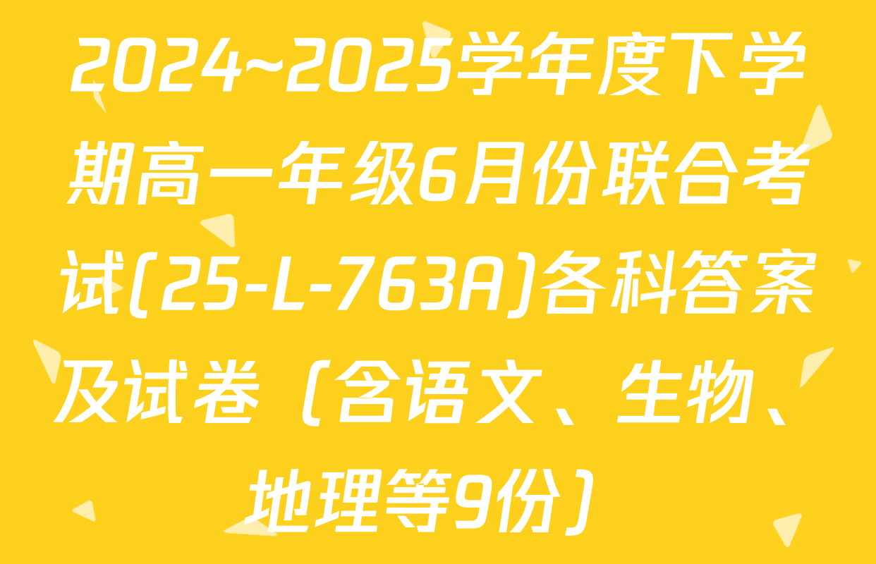 2024~2025学年度下学期高一年级6月份联合考试(25-L-763A)各科答案及试卷（含语文、生物、地理等9份）