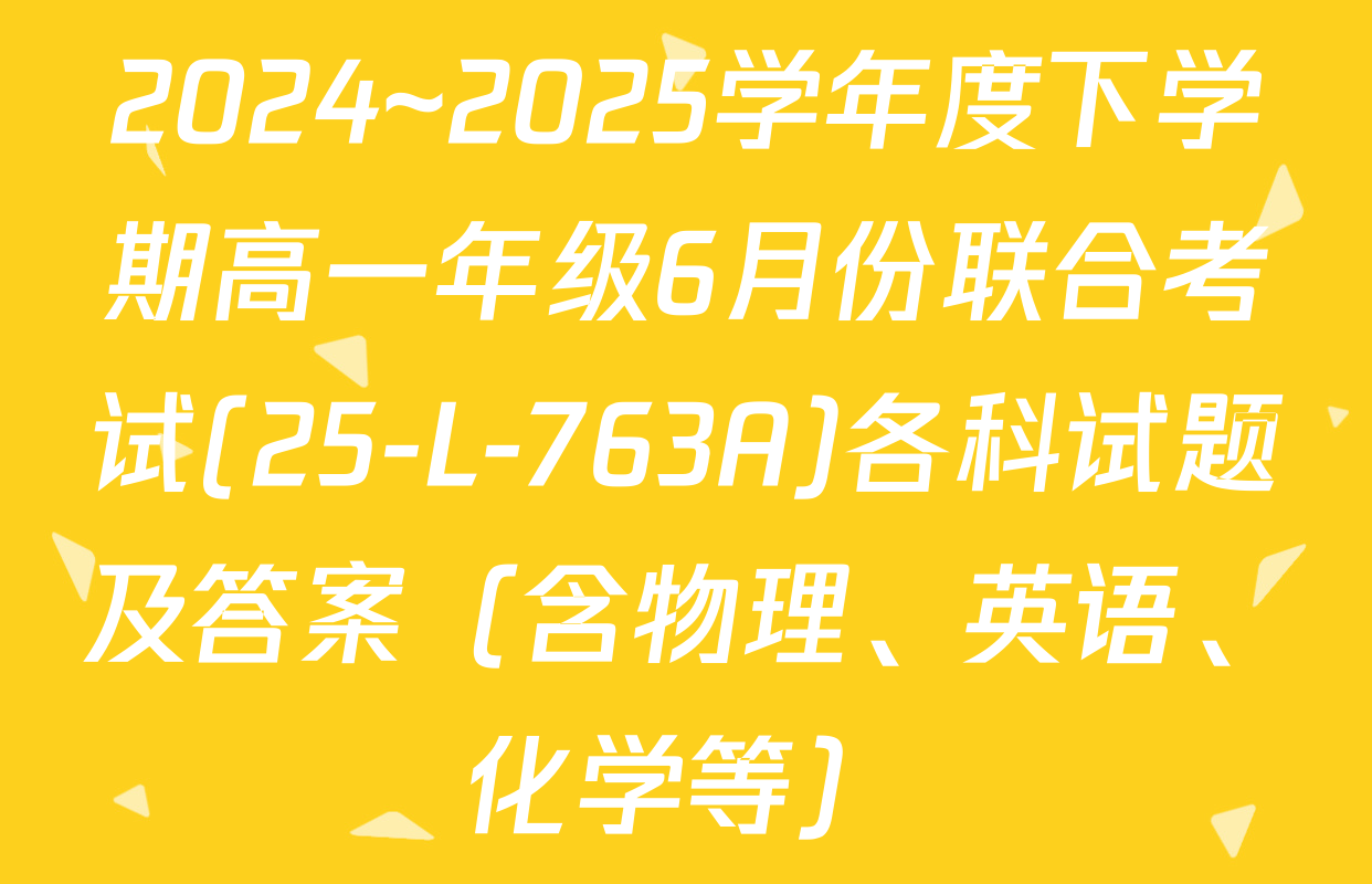 2024~2025学年度下学期高一年级6月份联合考试(25-L-763A)各科试题及答案（含物理、英语、化学等）