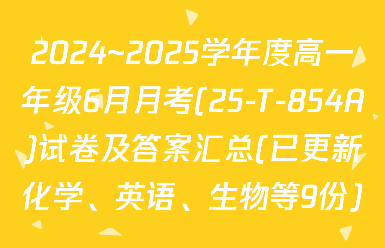 2024~2025学年度高一年级6月月考(25-T-854A)试卷及答案汇总(已更新化学、英语、生物等9份)