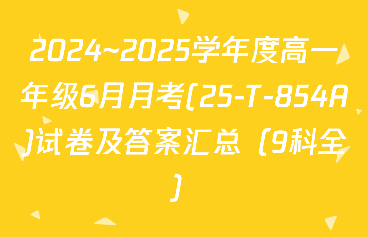 2024~2025学年度高一年级6月月考(25-T-854A)试卷及答案汇总（9科全）