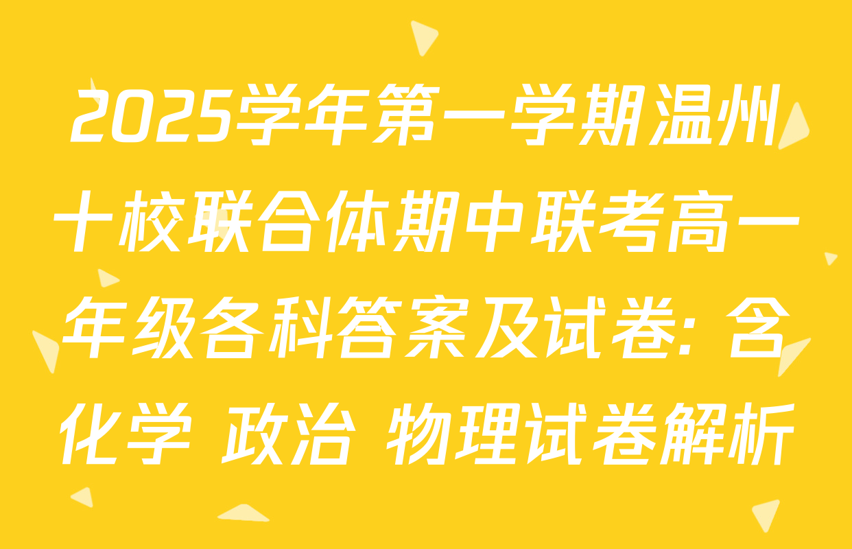 2025学年第一学期温州十校联合体期中联考高一年级各科答案及试卷: 含化学 政治 物理试卷解析