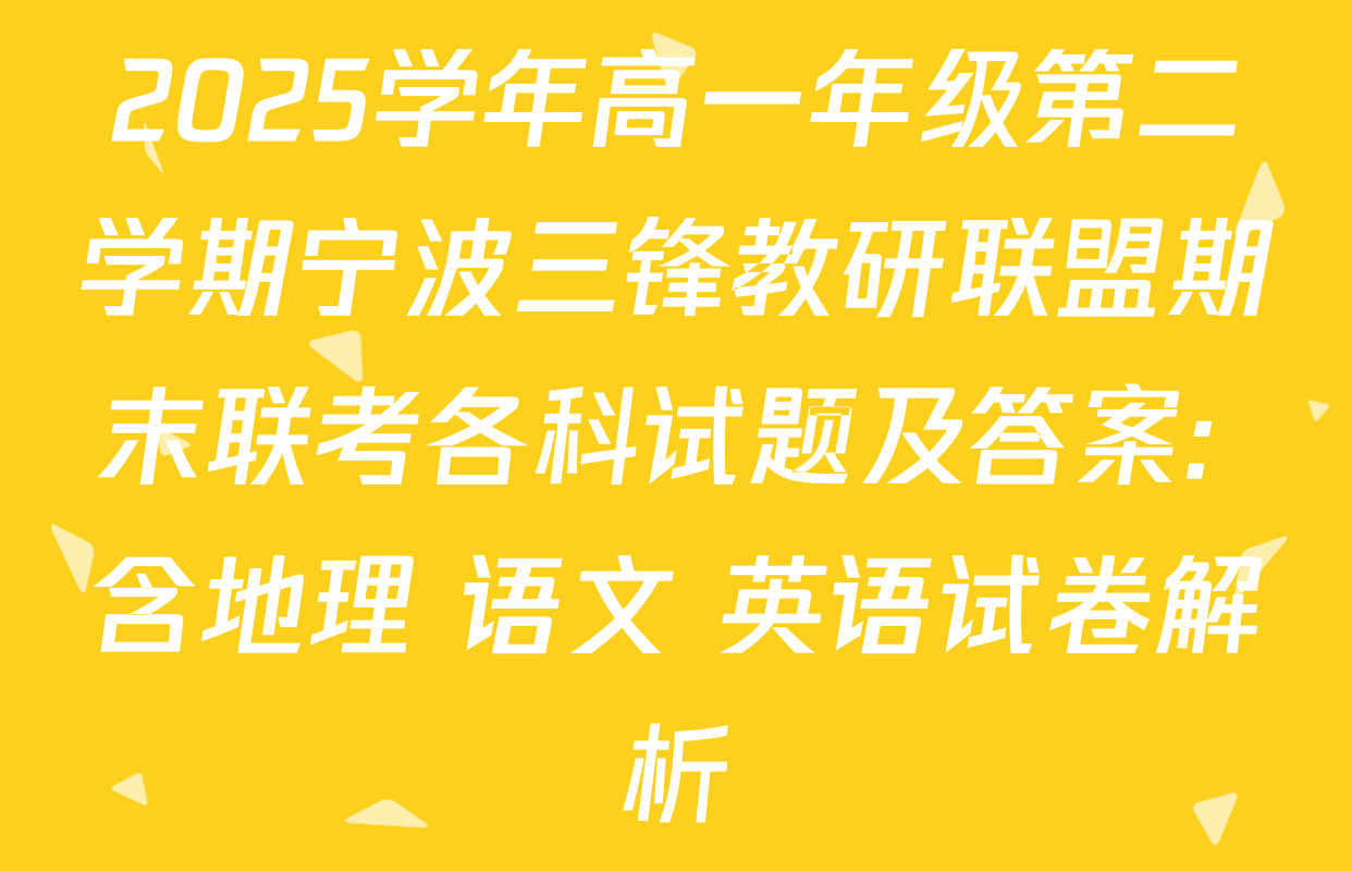 2025学年高一年级第二学期宁波三锋教研联盟期末联考各科试题及答案: 含地理 语文 英语试卷解析