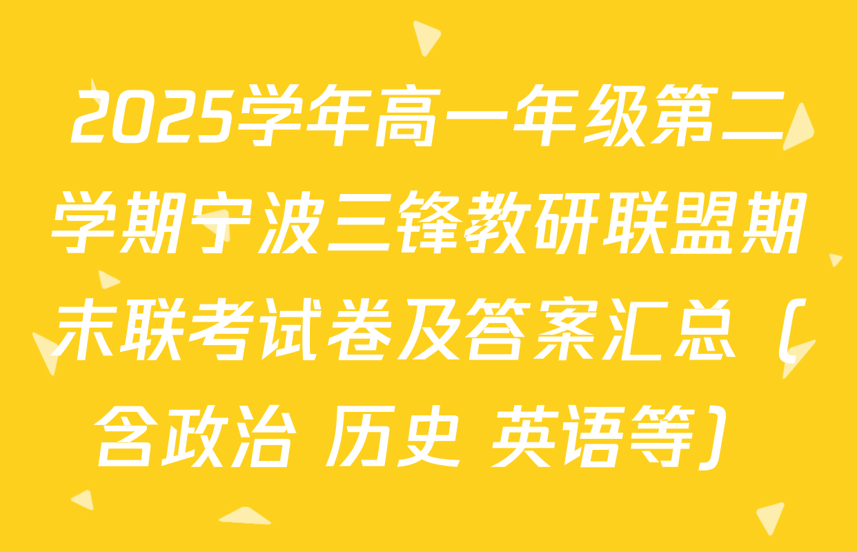 2025学年高一年级第二学期宁波三锋教研联盟期末联考试卷及答案汇总（含政治 历史 英语等）