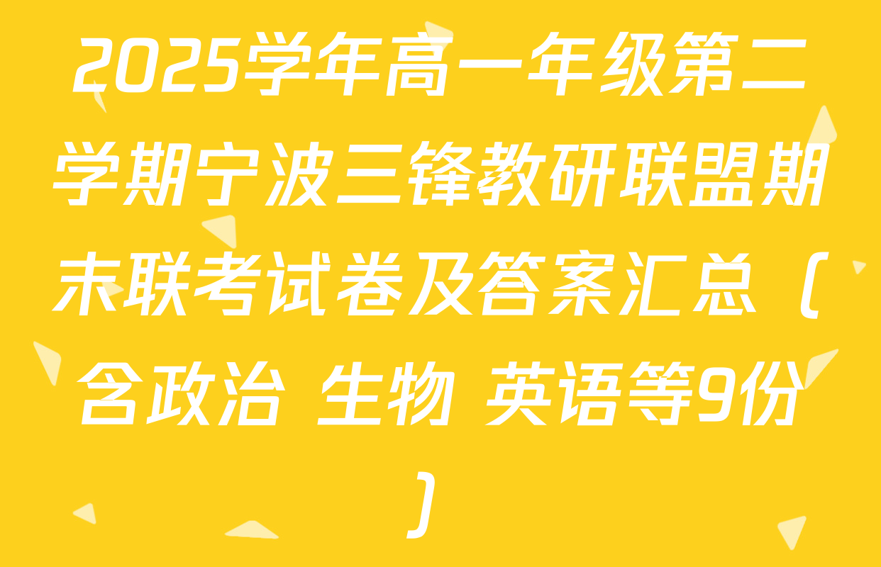 2025学年高一年级第二学期宁波三锋教研联盟期末联考试卷及答案汇总（含政治 生物 英语等9份）