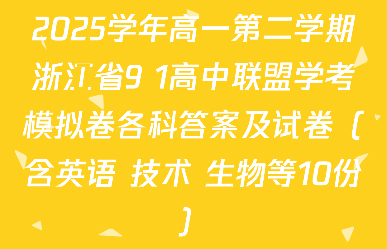 2025学年高一第二学期浙江省9+1高中联盟学考模拟卷各科答案及试卷（含英语 技术 生物等10份）