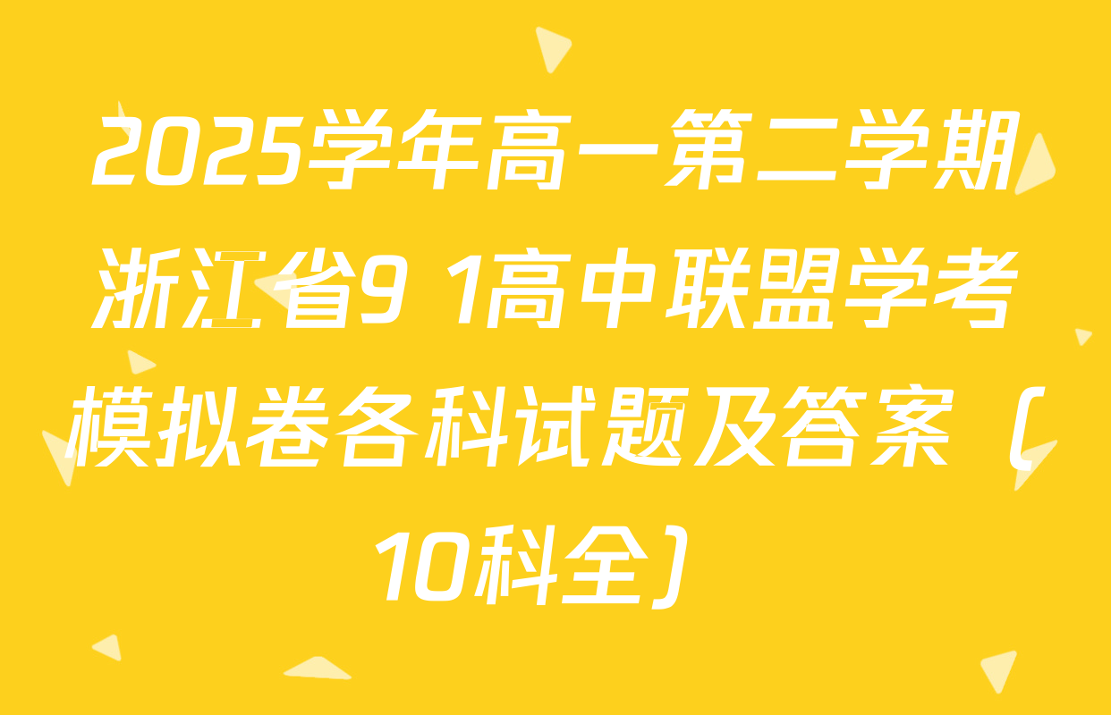2025学年高一第二学期浙江省9+1高中联盟学考模拟卷各科试题及答案（10科全）
