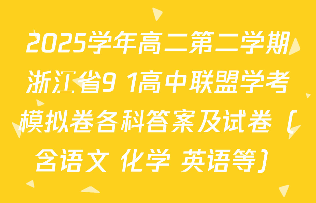 2025学年高二第二学期浙江省9+1高中联盟学考模拟卷各科答案及试卷（含语文 化学 英语等）