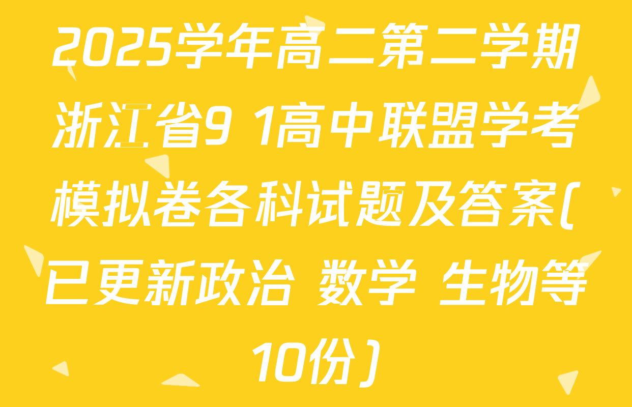 2025学年高二第二学期浙江省9+1高中联盟学考模拟卷各科试题及答案(已更新政治 数学 生物等10份)