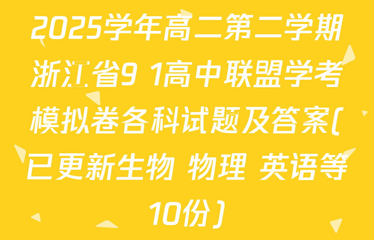 2025学年高二第二学期浙江省9+1高中联盟学考模拟卷各科试题及答案(已更新生物 物理 英语等10份)