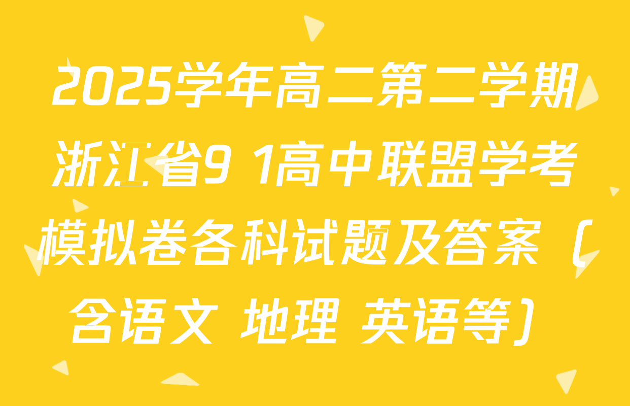 2025学年高二第二学期浙江省9+1高中联盟学考模拟卷各科试题及答案（含语文 地理 英语等）