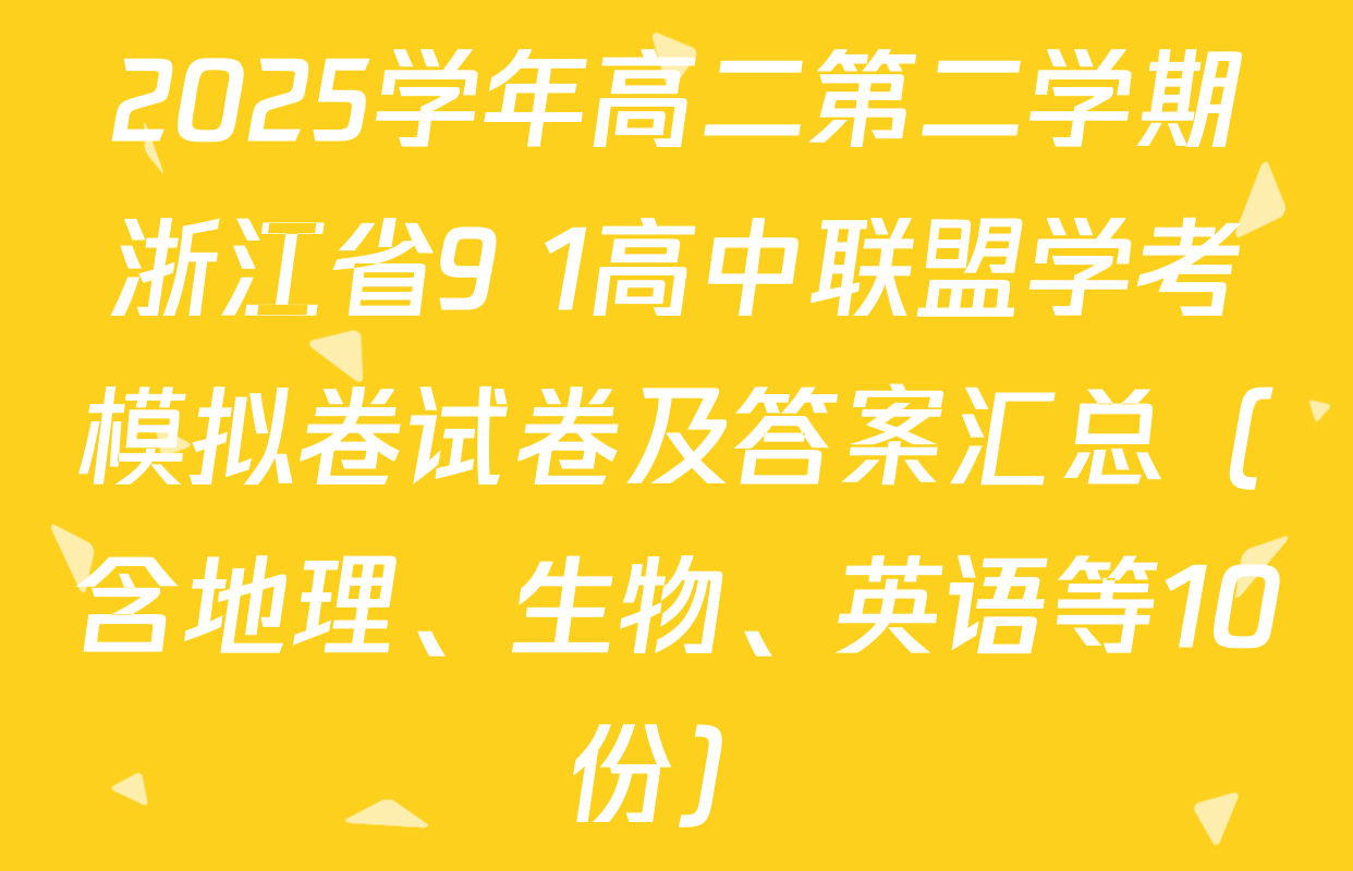 2025学年高二第二学期浙江省9+1高中联盟学考模拟卷试卷及答案汇总（含地理、生物、英语等10份）