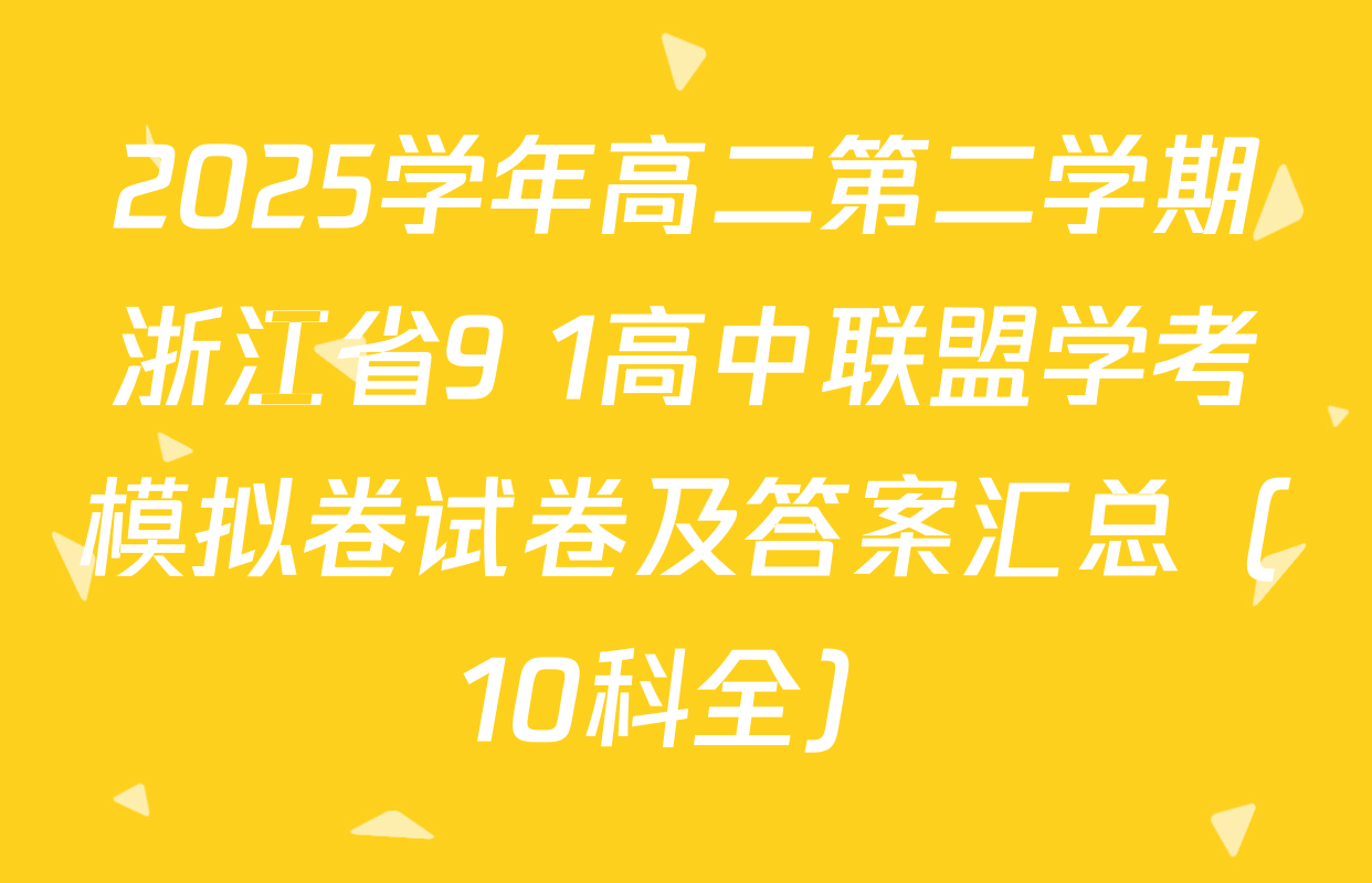 2025学年高二第二学期浙江省9+1高中联盟学考模拟卷试卷及答案汇总（10科全）