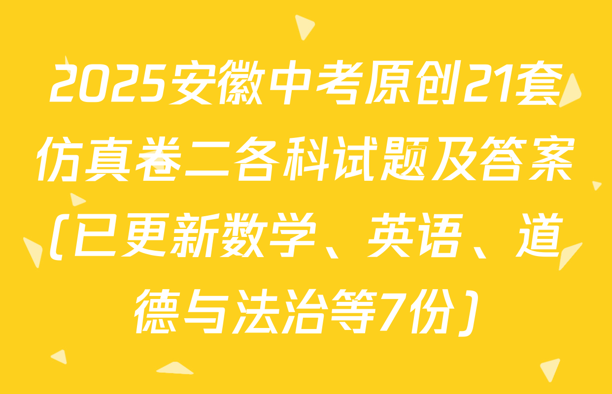 2025安徽中考原创21套仿真卷二各科试题及答案(已更新数学、英语、道德与法治等7份)