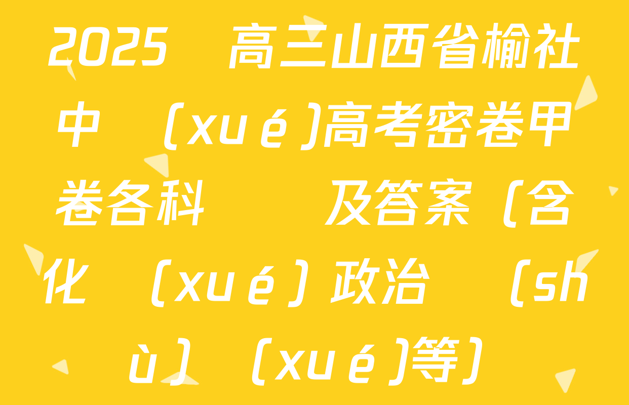 2025屆高三山西省榆社中學(xué)高考密卷甲卷各科試題及答案（含化學(xué) 政治 數(shù)學(xué)等）