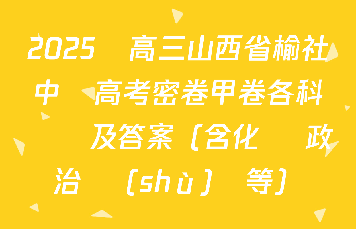 2025屆高三山西省榆社中學高考密卷甲卷各科試題及答案（含化學 政治 數(shù)學等）