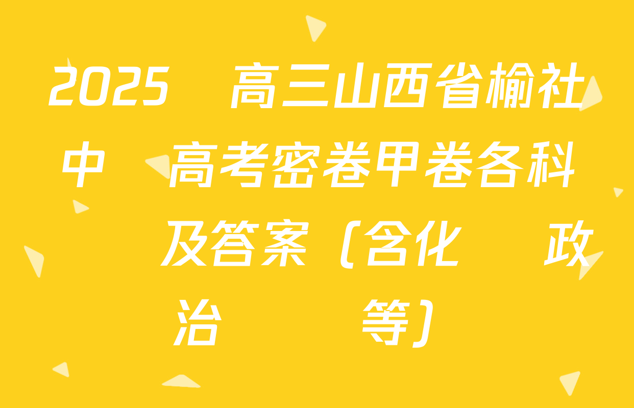 2025屆高三山西省榆社中學高考密卷甲卷各科試題及答案（含化學 政治 數學等）