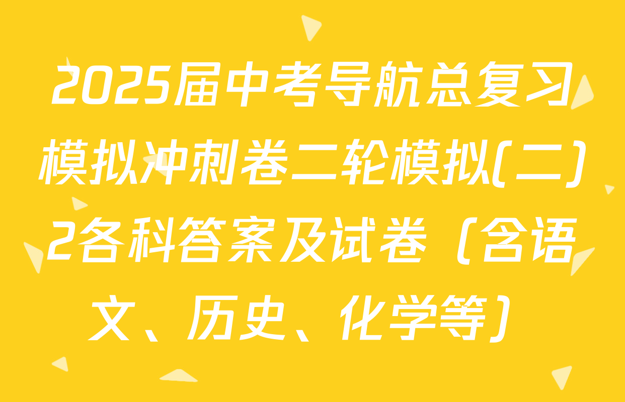 2025届中考导航总复习模拟冲刺卷二轮模拟(二)2各科答案及试卷（含语文、历史、化学等）