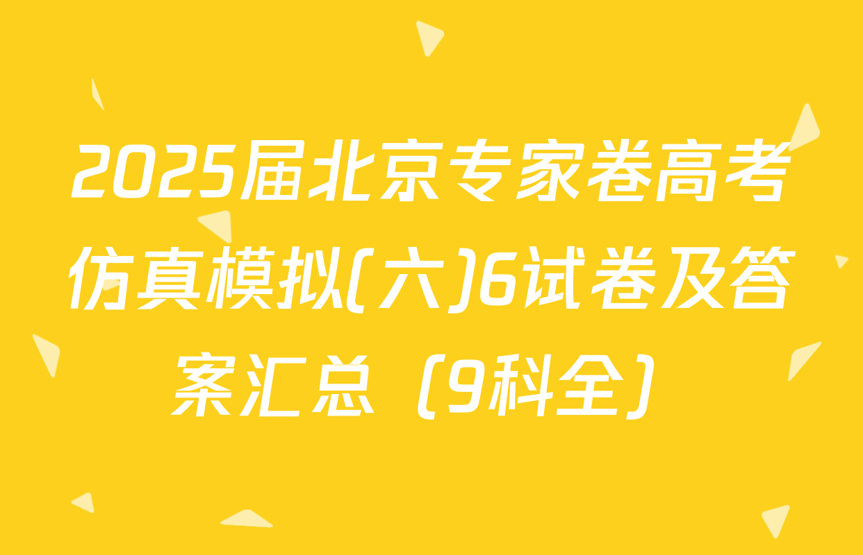 2025届北京专家卷高考仿真模拟(六)6试卷及答案汇总（9科全）