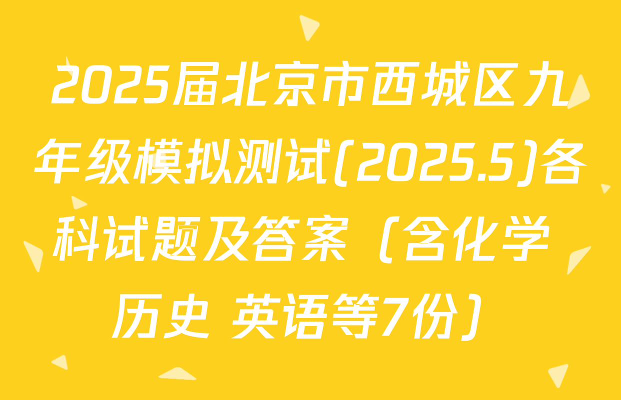 2025届北京市西城区九年级模拟测试(2025.5)各科试题及答案（含化学 历史 英语等7份）
