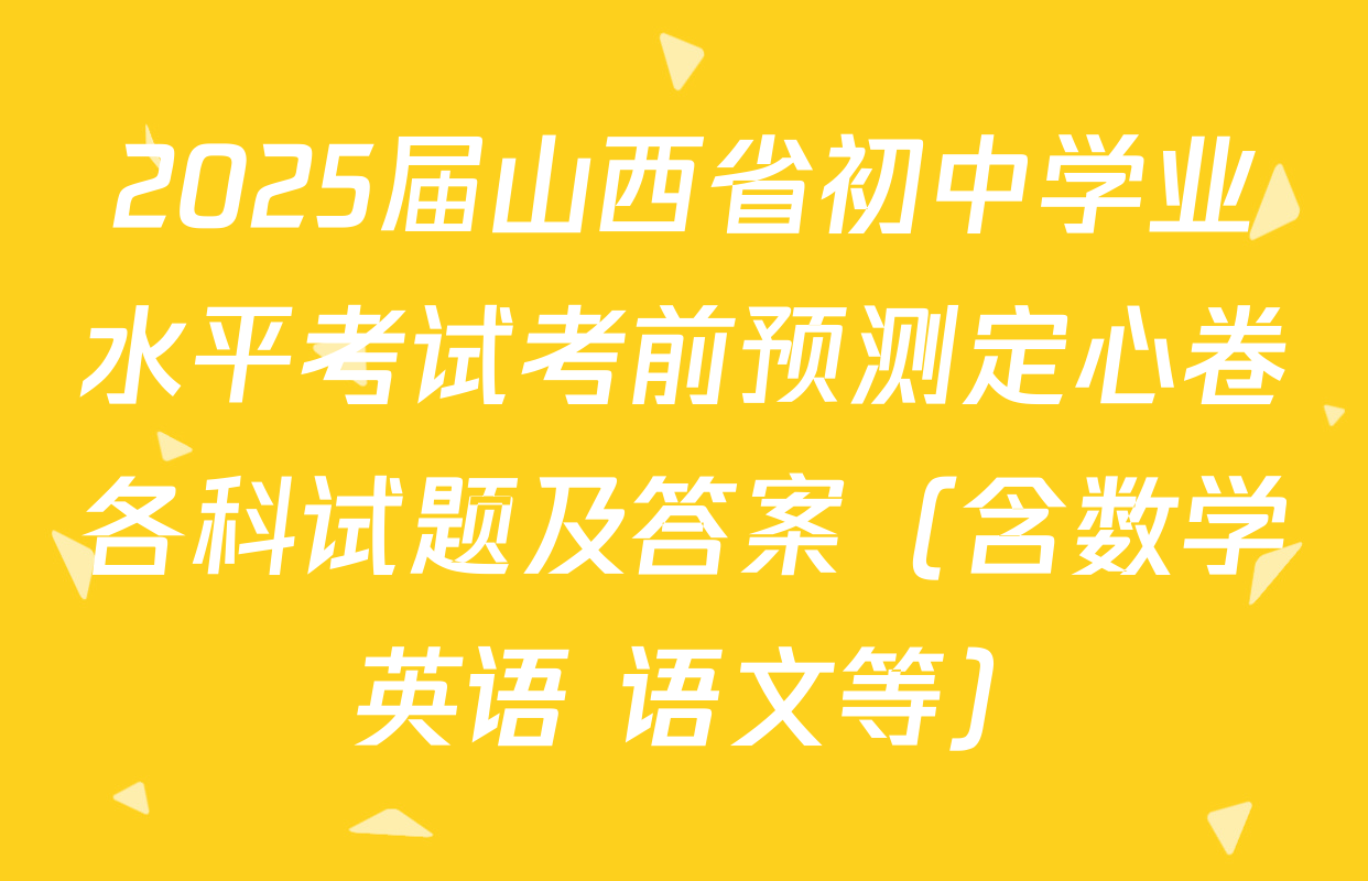 2025届山西省初中学业水平考试考前预测定心卷各科试题及答案（含数学 英语 语文等）