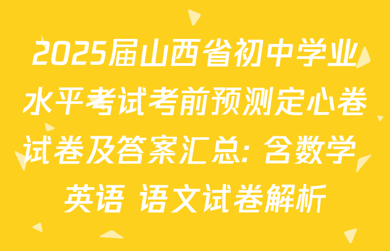 2025届山西省初中学业水平考试考前预测定心卷试卷及答案汇总: 含数学 英语 语文试卷解析