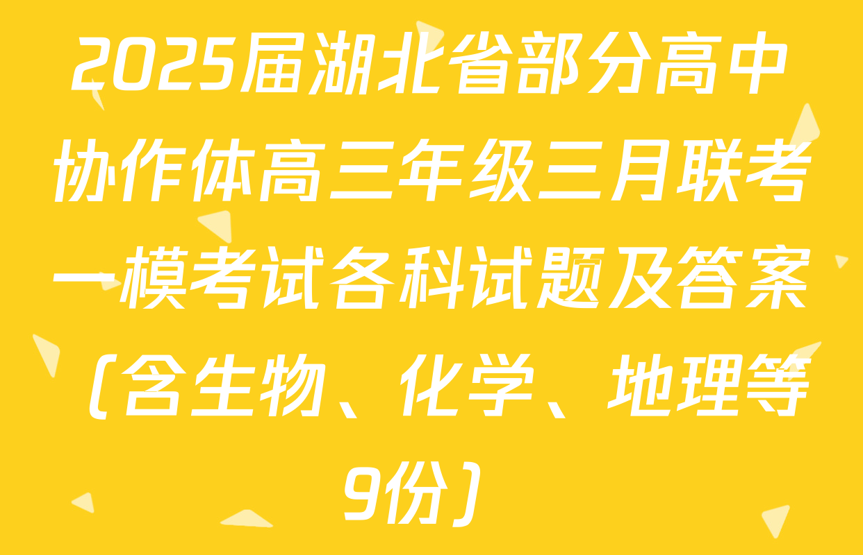 2025届湖北省部分高中协作体高三年级三月联考一模考试各科试题及答案（含生物、化学、地理等9份）