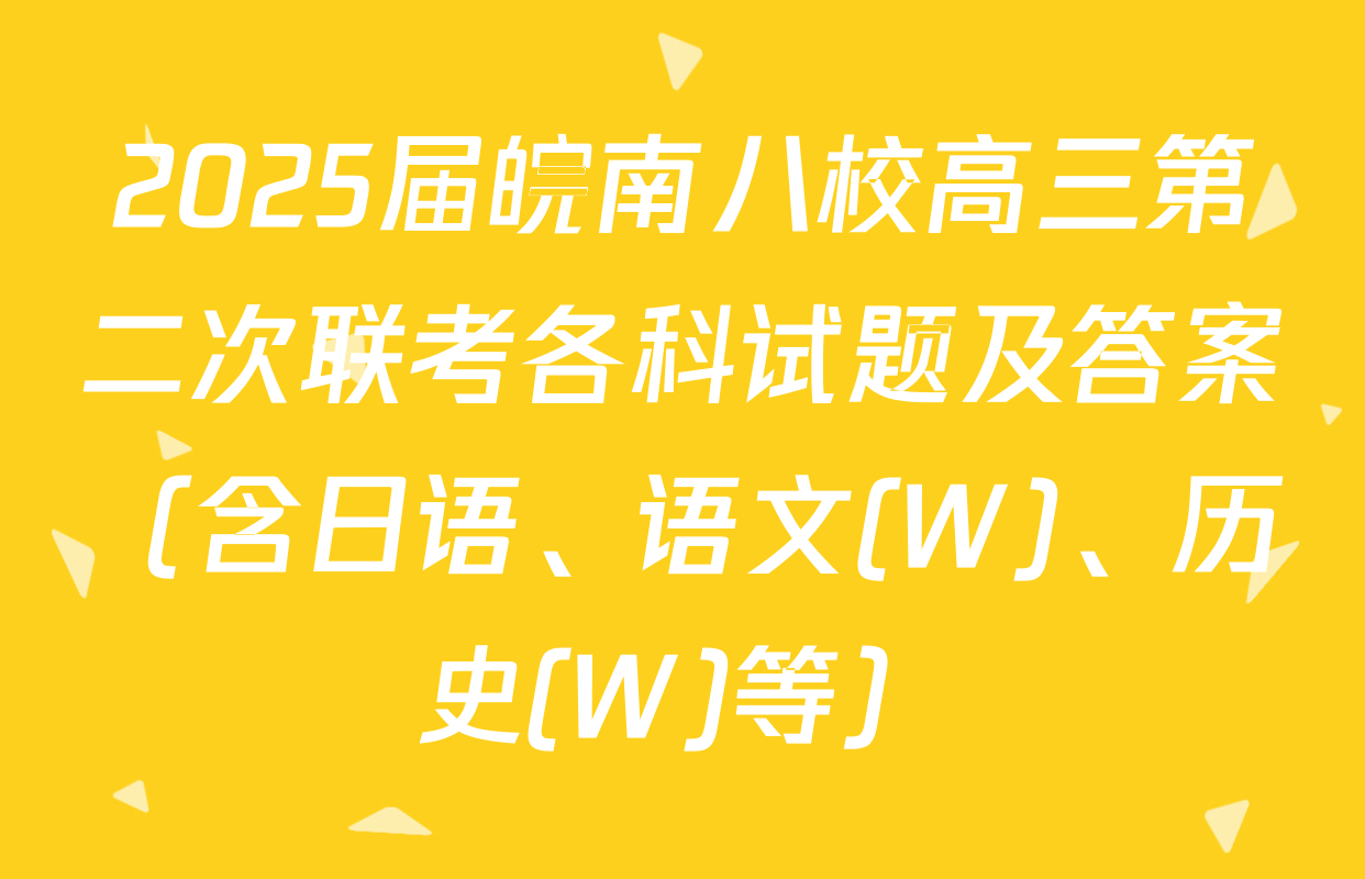 2025届皖南八校高三第二次联考各科试题及答案（含日语、语文(W)、历史(W)等）