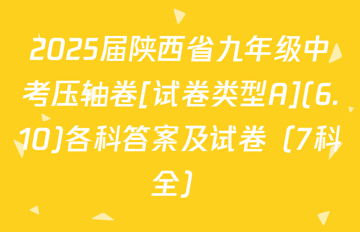 2025届陕西省九年级中考压轴卷[试卷类型A](6.10)各科答案及试卷（7科全）