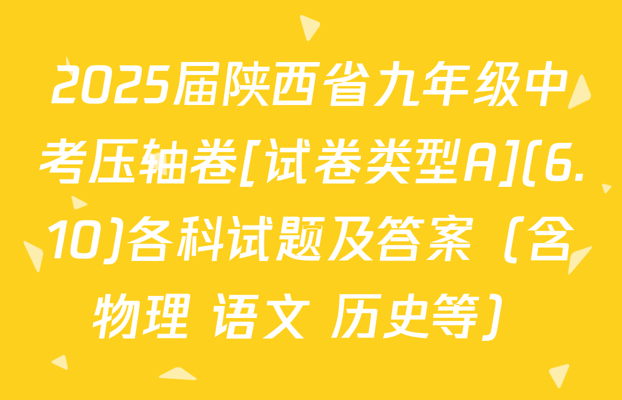 2025届陕西省九年级中考压轴卷[试卷类型A](6.10)各科试题及答案（含物理 语文 历史等）