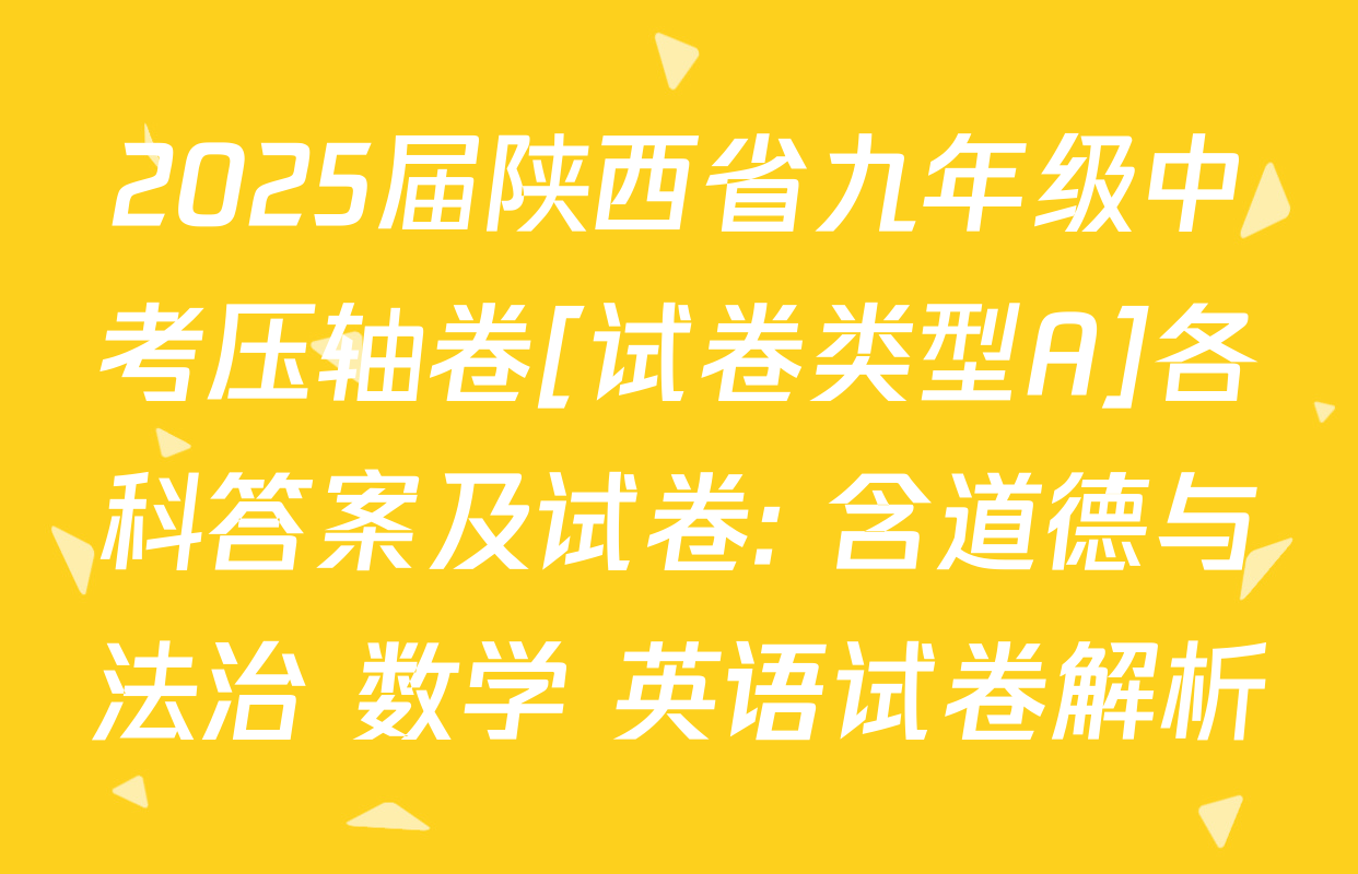 2025届陕西省九年级中考压轴卷[试卷类型A]各科答案及试卷: 含道德与法治 数学 英语试卷解析