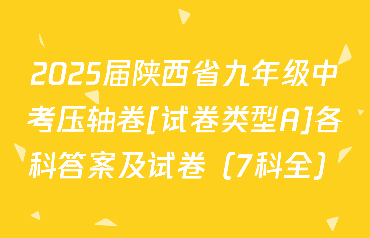 2025届陕西省九年级中考压轴卷[试卷类型A]各科答案及试卷（7科全）