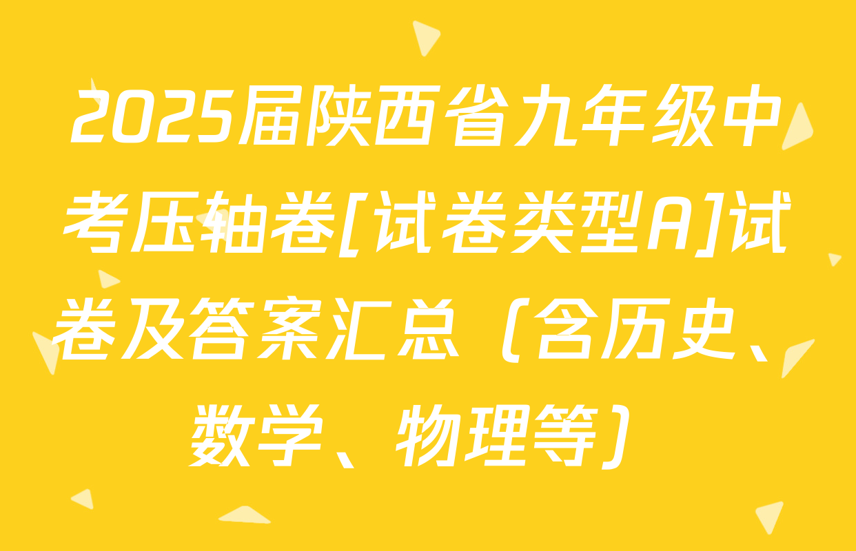 2025届陕西省九年级中考压轴卷[试卷类型A]试卷及答案汇总（含历史、数学、物理等）