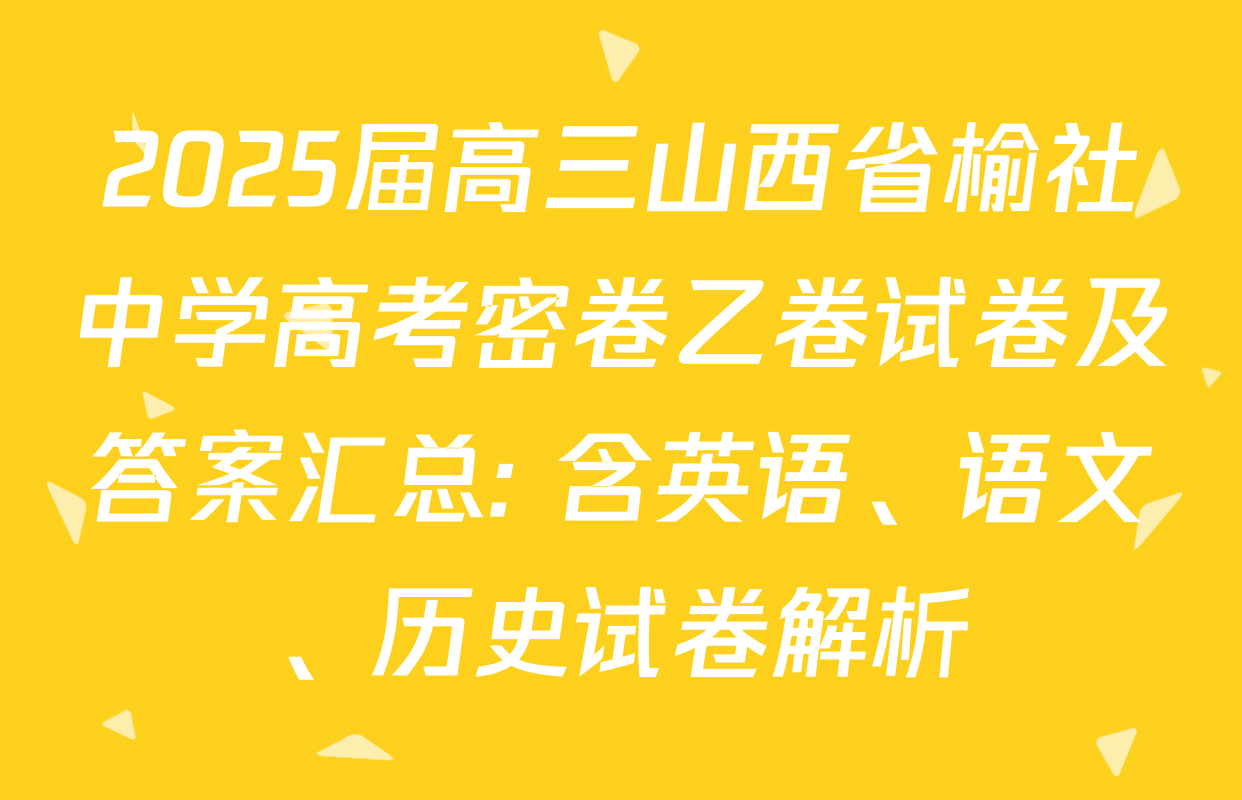 2025届高三山西省榆社中学高考密卷乙卷试卷及答案汇总: 含英语、语文、历史试卷解析