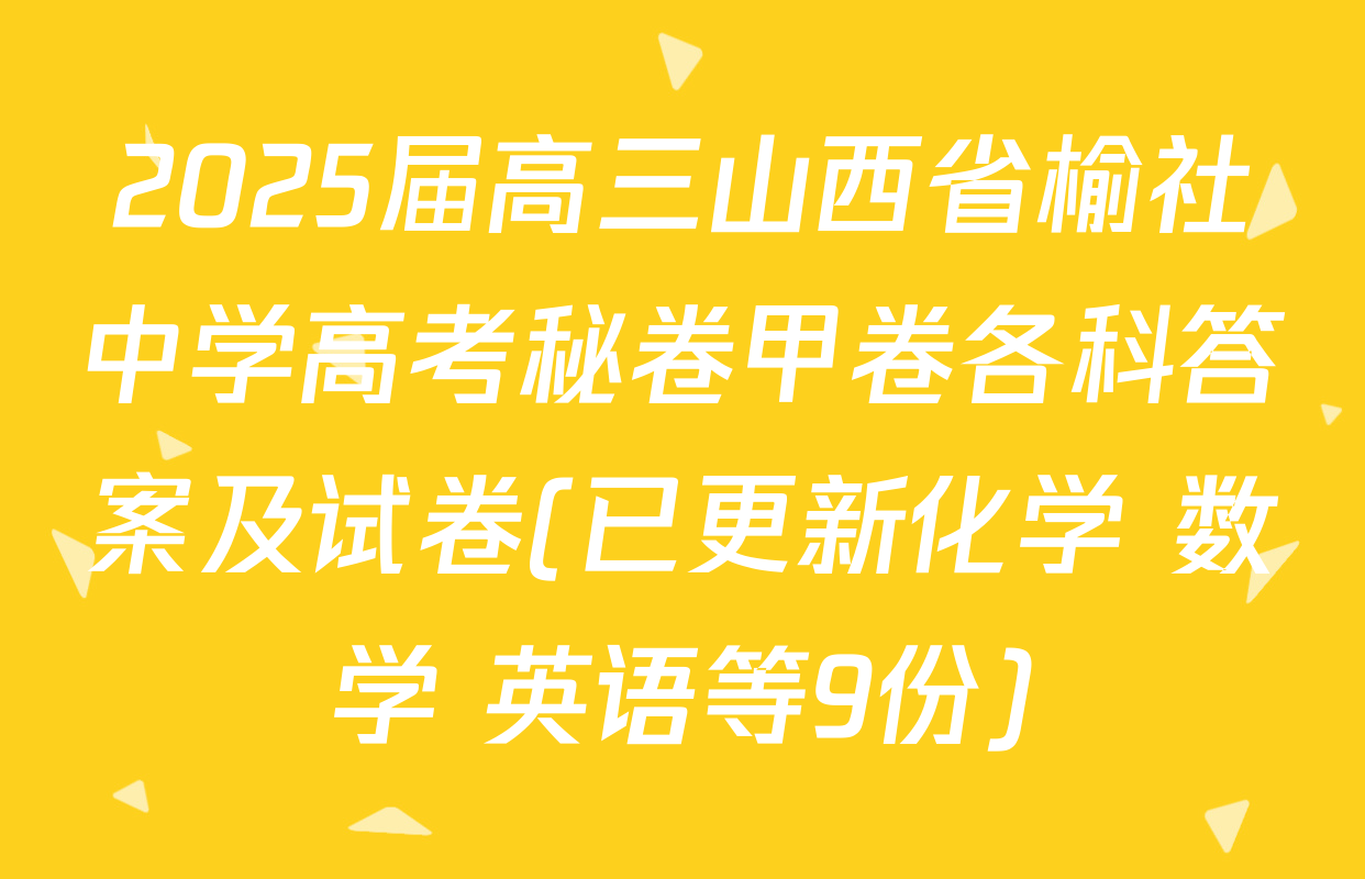 2025届高三山西省榆社中学高考秘卷甲卷各科答案及试卷(已更新化学 数学 英语等9份)