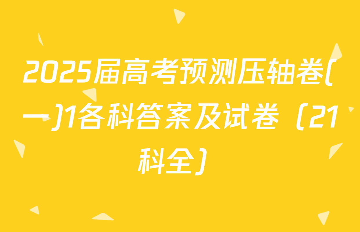 2025届高考预测压轴卷(一)1各科答案及试卷（21科全）