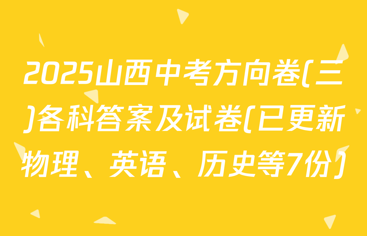 2025山西中考方向卷(三)各科答案及试卷(已更新物理、英语、历史等7份)