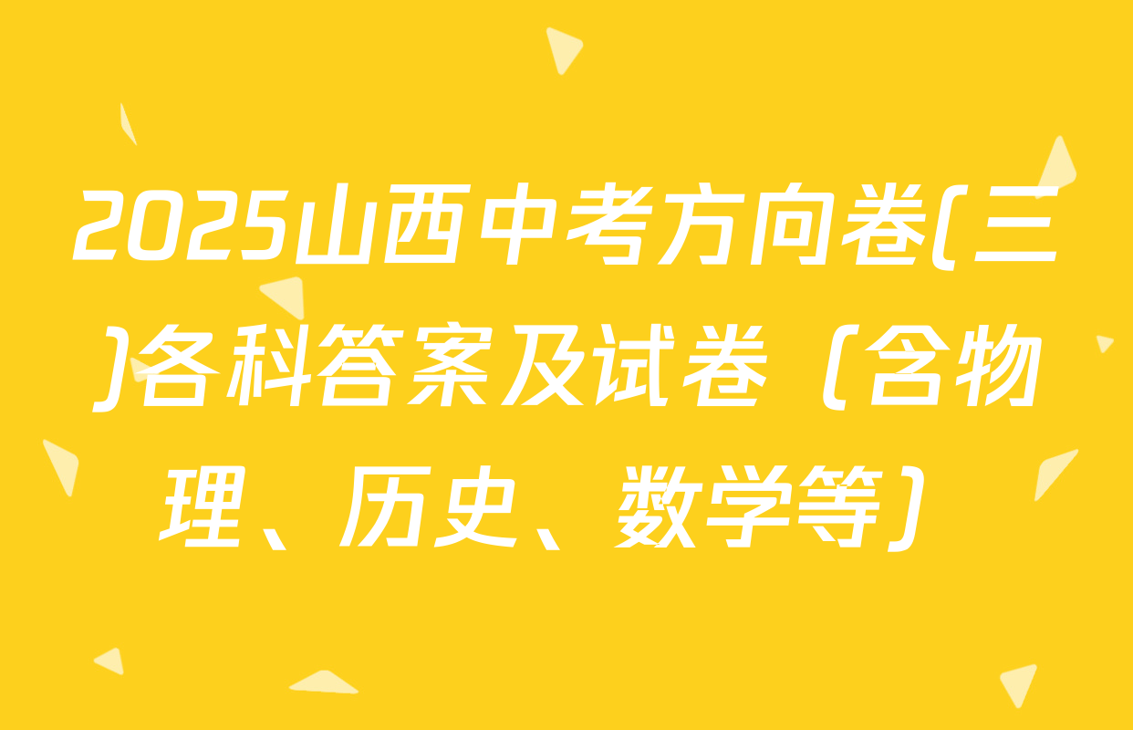 2025山西中考方向卷(三)各科答案及试卷（含物理、历史、数学等）