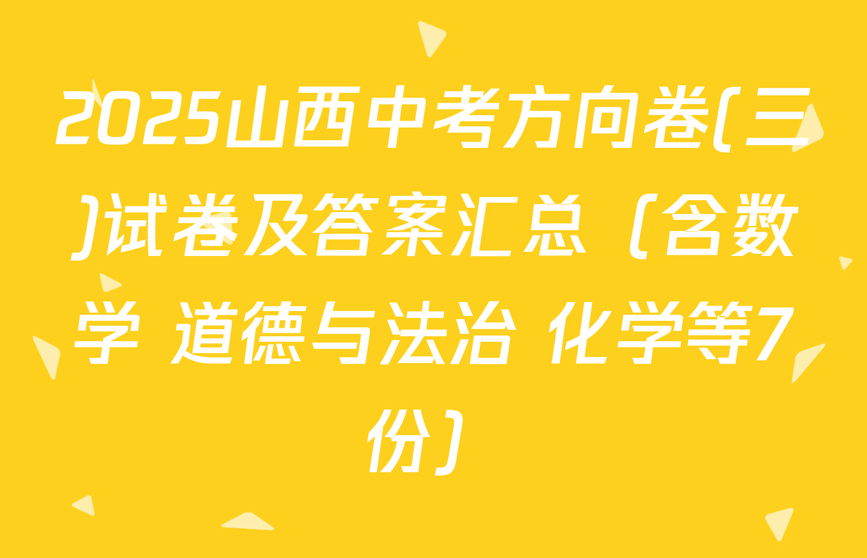 2025山西中考方向卷(三)试卷及答案汇总（含数学 道德与法治 化学等7份）